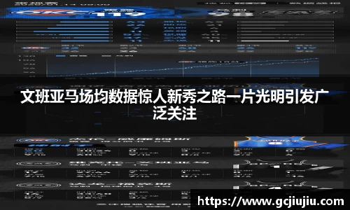 文班亚马场均数据惊人新秀之路一片光明引发广泛关注